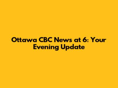 Ottawa CBC News at 6: Your Evening Update