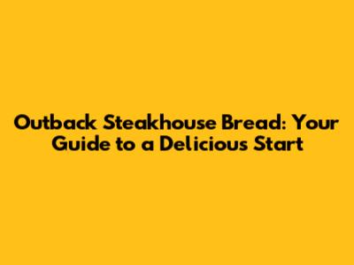 Outback Steakhouse Bread: Your Guide to a Delicious Start
