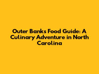 Outer Banks Food Guide: A Culinary Adventure in North Carolina