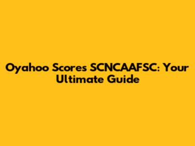 Oyahoo Scores SCNCAAFSC: Your Ultimate Guide