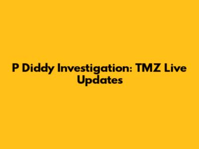 P Diddy Investigation: TMZ Live Updates