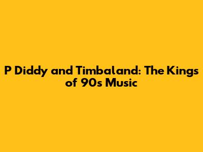 P Diddy and Timbaland: The Kings of 90s Music