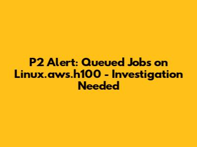 P2 Alert: Queued Jobs on Linux.aws.h100 - Investigation Needed
