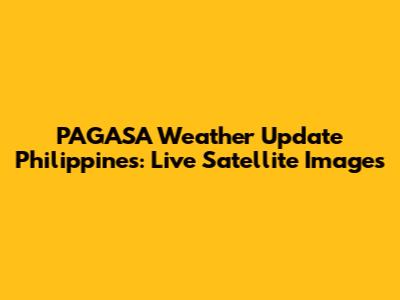 PAGASA Weather Update Philippines: Live Satellite Images