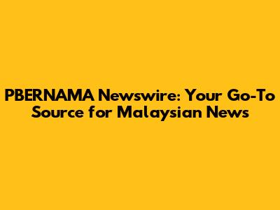 PBERNAMA Newswire: Your Go-To Source for Malaysian News