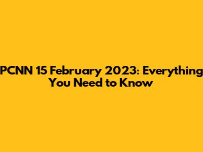 PCNN 15 February 2023: Everything You Need to Know