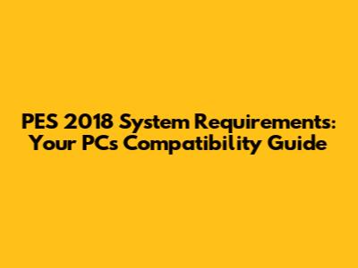 PES 2018 System Requirements: Your PC's Compatibility Guide