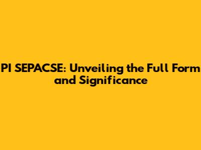 PI SEPACSE: Unveiling the Full Form and Significance