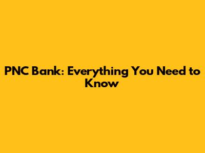 PNC Bank: Everything You Need to Know