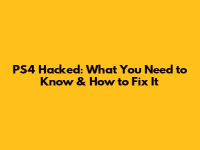 PS4 Hacked: What You Need to Know & How to Fix It