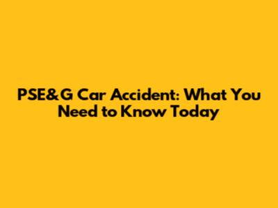 PSE&G Car Accident: What You Need to Know Today