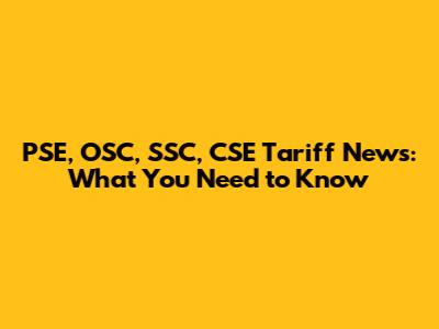 PSE, OSC, SSC, CSE Tariff News: What You Need to Know