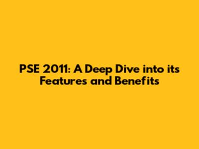 PSE 2011: A Deep Dive into its Features and Benefits