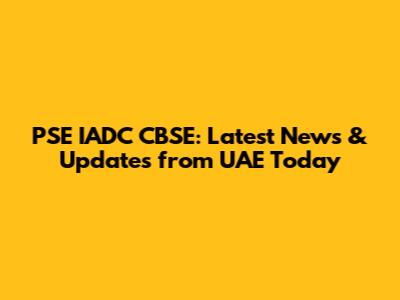 PSE IADC CBSE: Latest News & Updates from UAE Today