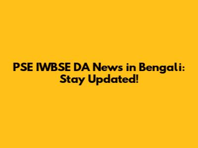 PSE IWBSE DA News in Bengali: Stay Updated!