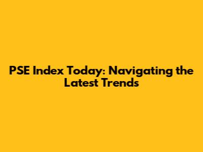 PSE Index Today: Navigating the Latest Trends