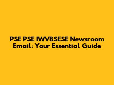 PSE PSE IWVBSESE Newsroom Email: Your Essential Guide