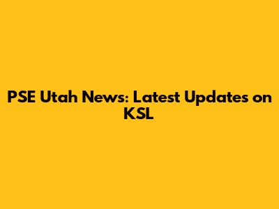 PSE Utah News: Latest Updates on KSL