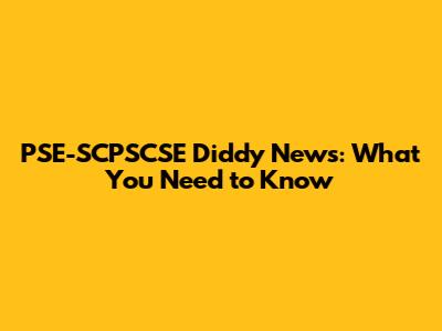 PSE-SCPSCSE Diddy News: What You Need to Know
