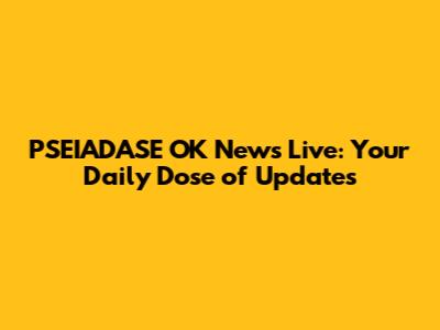 PSEIADASE OK News Live: Your Daily Dose of Updates
