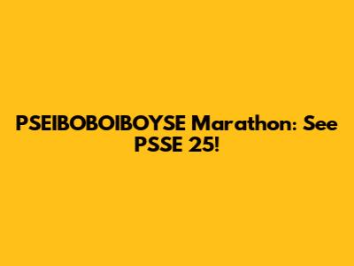 PSEIBOBOIBOYSE Marathon: See PSSE 25!