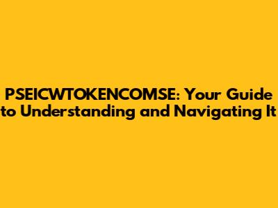 PSEICWTOKENCOMSE: Your Guide to Understanding and Navigating It