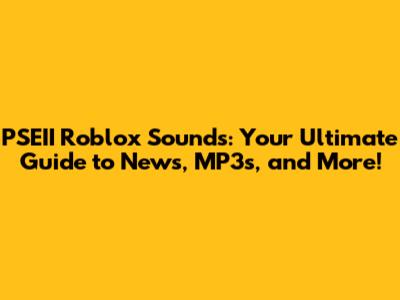 PSEII Roblox Sounds: Your Ultimate Guide to News, MP3s, and More!