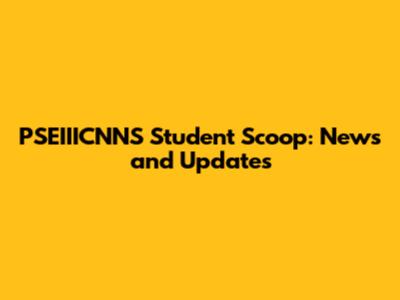 PSEIIICNNS Student Scoop: News and Updates