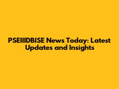 PSEIIIDBISE News Today: Latest Updates and Insights
