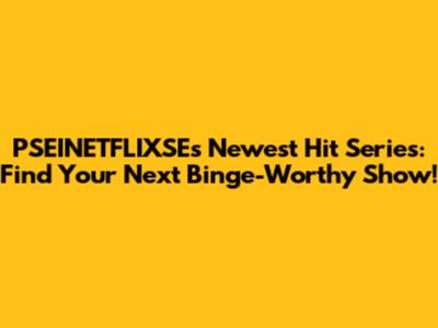 PSEINETFLIXSE's Newest Hit Series: Find Your Next Binge-Worthy Show!