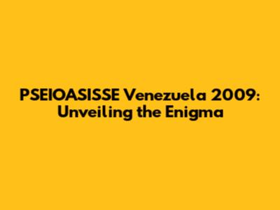 PSEIOASISSE Venezuela 2009: Unveiling the Enigma