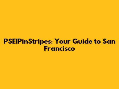 PSEIPinStripes: Your Guide to San Francisco