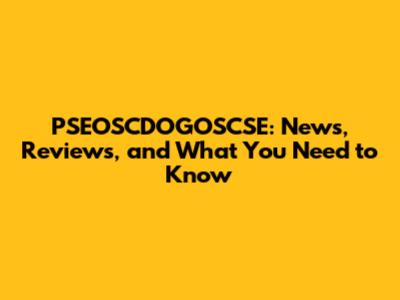 PSEOSCDOGOSCSE: News, Reviews, and What You Need to Know