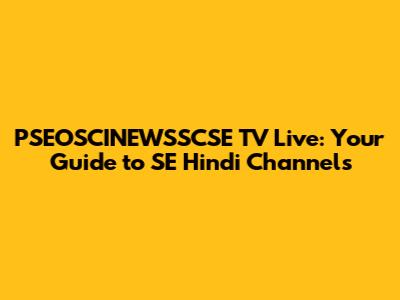 PSEOSCINEWSSCSE TV Live: Your Guide to SE Hindi Channels