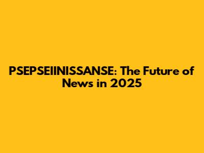 PSEPSEIINISSANSE: The Future of News in 2025