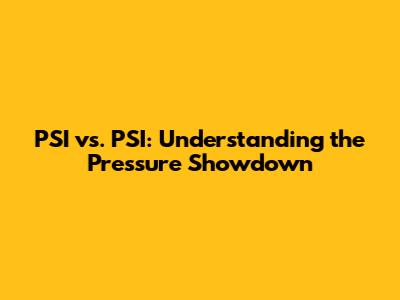 PSI vs. PSI: Understanding the Pressure Showdown
