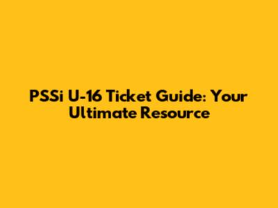 PSSi U-16 Ticket Guide: Your Ultimate Resource