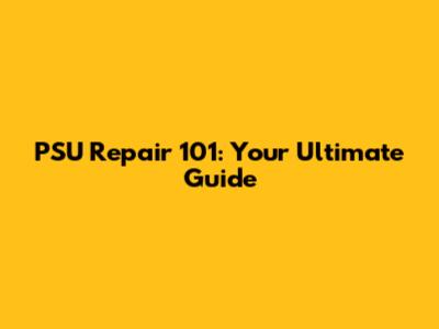 PSU Repair 101: Your Ultimate Guide
