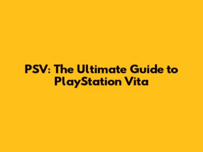 PSV: The Ultimate Guide to PlayStation Vita