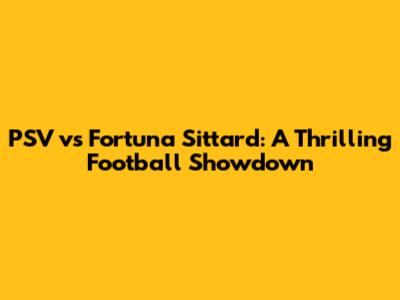 PSV vs Fortuna Sittard: A Thrilling Football Showdown