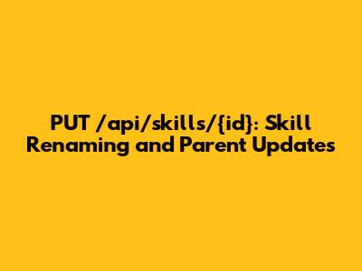 PUT /api/skills/{id}: Skill Renaming and Parent Updates