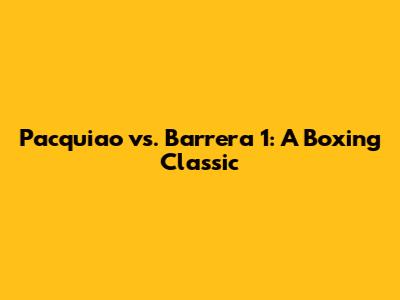 Pacquiao vs. Barrera 1: A Boxing Classic