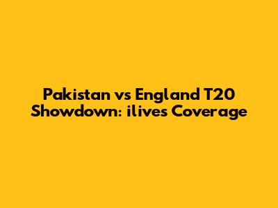 Pakistan vs England T20 Showdown: ilive's Coverage