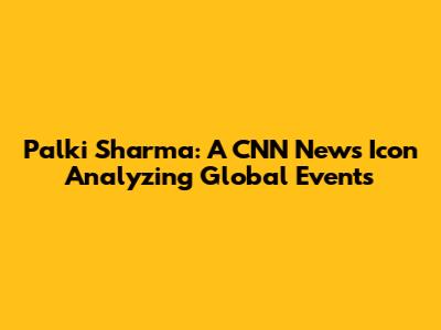 Palki Sharma: A CNN News Icon Analyzing Global Events