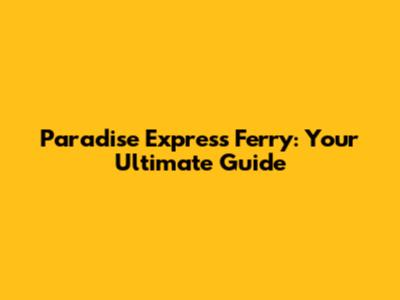 Paradise Express Ferry: Your Ultimate Guide