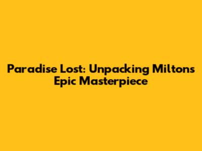 Paradise Lost: Unpacking Milton's Epic Masterpiece