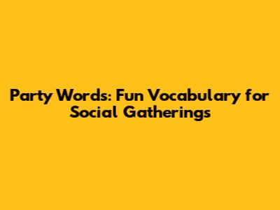 Party Words: Fun Vocabulary for Social Gatherings