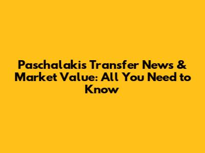 Paschalakis Transfer News & Market Value: All You Need to Know