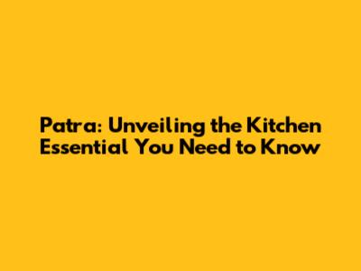 Patra: Unveiling the Kitchen Essential You Need to Know