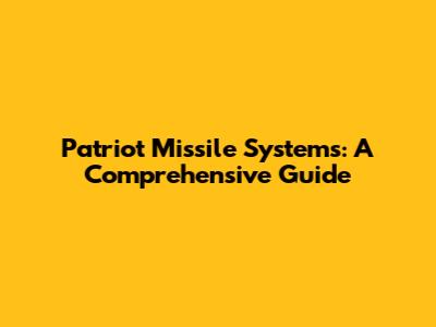 Patriot Missile Systems: A Comprehensive Guide